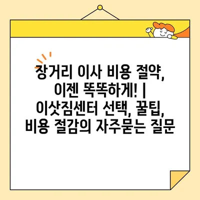 장거리 이사 비용 절약, 이젠 똑똑하게! | 이삿짐센터 선택, 꿀팁, 비용 절감