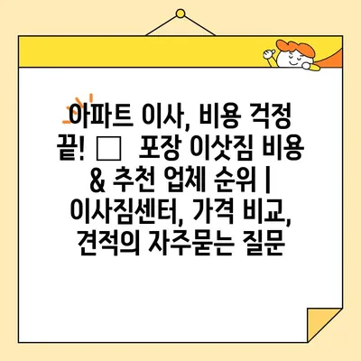 아파트 이사, 비용 걱정 끝! 🏆  포장 이삿짐 비용 & 추천 업체 순위 | 이사짐센터, 가격 비교, 견적