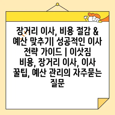 장거리 이사, 비용 절감 & 예산 맞추기| 성공적인 이사 전략 가이드 | 이삿짐 비용, 장거리 이사, 이사 꿀팁, 예산 관리