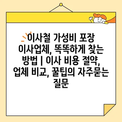 이사철 가성비 포장 이사업체, 똑똑하게 찾는 방법 | 이사 비용 절약, 업체 비교, 꿀팁