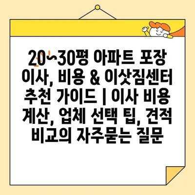 20~30평 아파트 포장 이사, 비용 & 이삿짐센터 추천 가이드 | 이사 비용 계산, 업체 선택 팁, 견적 비교