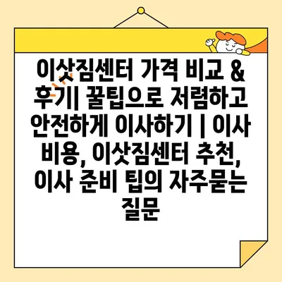 이삿짐센터 가격 비교 & 후기| 꿀팁으로 저렴하고 안전하게 이사하기 | 이사 비용, 이삿짐센터 추천, 이사 준비 팁