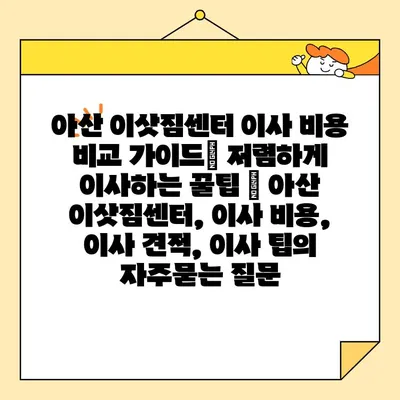 아산 이삿짐센터 이사 비용 비교 가이드| 저렴하게 이사하는 꿀팁 | 아산 이삿짐센터, 이사 비용, 이사 견적, 이사 팁