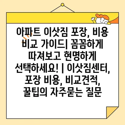 아파트 이삿짐 포장, 비용 비교 가이드| 꼼꼼하게 따져보고 현명하게 선택하세요! | 이삿짐센터, 포장 비용, 비교견적, 꿀팁