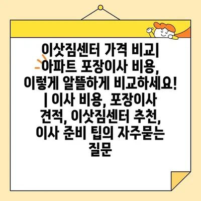 이삿짐센터 가격 비교| 아파트 포장이사 비용, 이렇게 알뜰하게 비교하세요! | 이사 비용, 포장이사 견적, 이삿짐센터 추천, 이사 준비 팁