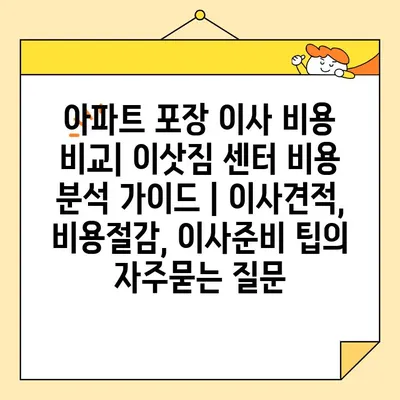 아파트 포장 이사 비용 비교| 이삿짐 센터 비용 분석 가이드 | 이사견적, 비용절감, 이사준비 팁