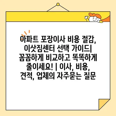 아파트 포장이사 비용 절감, 이삿짐센터 선택 가이드| 꼼꼼하게 비교하고 똑똑하게 줄이세요! | 이사, 비용, 견적, 업체