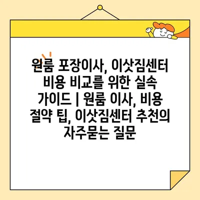 원룸 포장이사, 이삿짐센터 비용 비교를 위한 실속 가이드 | 원룸 이사, 비용 절약 팁, 이삿짐센터 추천