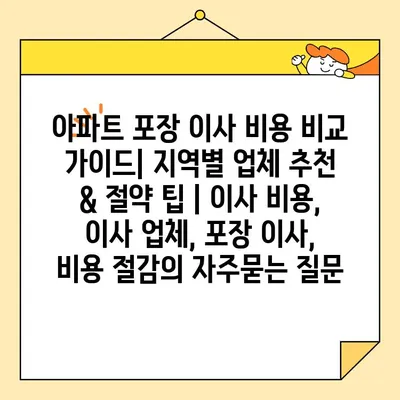 아파트 포장 이사 비용 비교 가이드| 지역별 업체 추천 & 절약 팁 | 이사 비용, 이사 업체, 포장 이사, 비용 절감