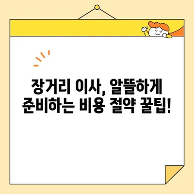 장거리 이사, 비용 계산부터 절감까지 완벽 가이드 | 이삿짐센터 추천, 비용 절약 팁, 이사 준비 체크리스트