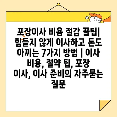 포장이사 비용 절감 꿀팁| 힘들지 않게 이사하고 돈도 아끼는 7가지 방법 | 이사 비용, 절약 팁, 포장 이사, 이사 준비