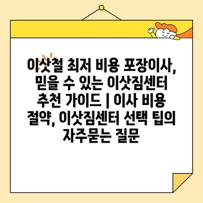 이삿철 최저 비용 포장이사, 믿을 수 있는 이삿짐센터 추천 가이드 | 이사 비용 절약, 이삿짐센터 선택 팁