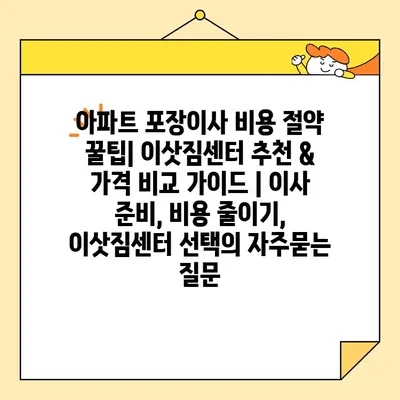 아파트 포장이사 비용 절약 꿀팁| 이삿짐센터 추천 & 가격 비교 가이드 | 이사 준비, 비용 줄이기, 이삿짐센터 선택