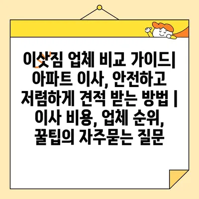 이삿짐 업체 비교 가이드| 아파트 이사, 안전하고 저렴하게 견적 받는 방법 | 이사 비용, 업체 순위, 꿀팁