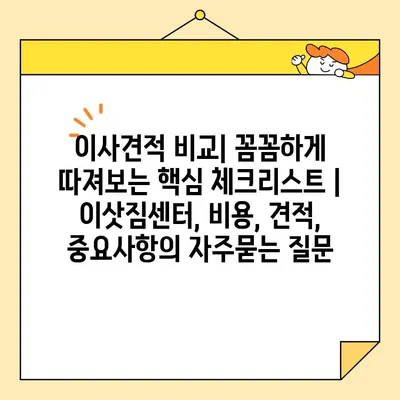 이사견적 비교| 꼼꼼하게 따져보는 핵심 체크리스트 | 이삿짐센터, 비용, 견적, 중요사항