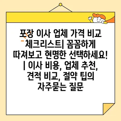 포장 이사 업체 가격 비교 체크리스트| 꼼꼼하게 따져보고 현명한 선택하세요! | 이사 비용, 업체 추천, 견적 비교, 절약 팁