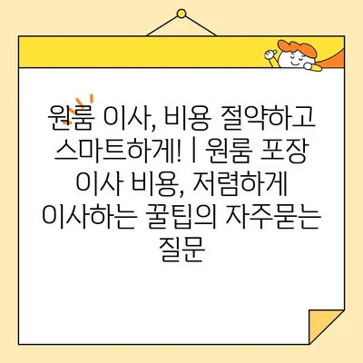 원룸 이사, 비용 절약하고 스마트하게! | 원룸 포장 이사 비용, 저렴하게 이사하는 꿀팁