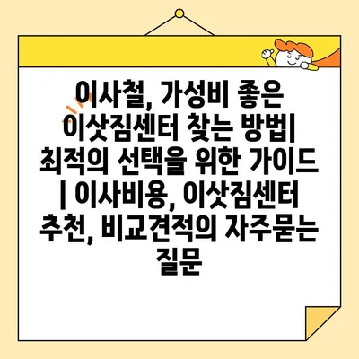 이사철, 가성비 좋은 이삿짐센터 찾는 방법| 최적의 선택을 위한 가이드 | 이사비용, 이삿짐센터 추천, 비교견적