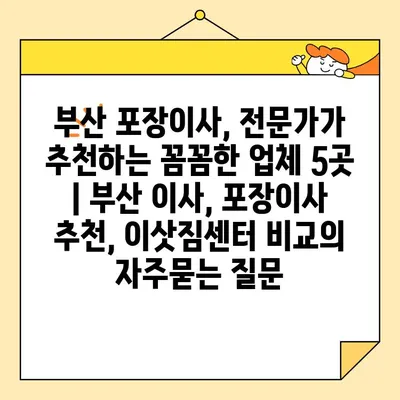 부산 포장이사, 전문가가 추천하는 꼼꼼한 업체 5곳 | 부산 이사, 포장이사 추천, 이삿짐센터 비교