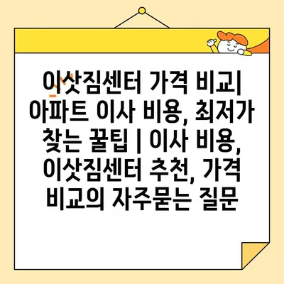 이삿짐센터 가격 비교| 아파트 이사 비용, 최저가 찾는 꿀팁 | 이사 비용, 이삿짐센터 추천, 가격 비교