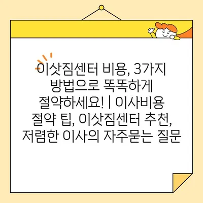 이삿짐센터 비용, 3가지 방법으로 똑똑하게 절약하세요! | 이사비용 절약 팁, 이삿짐센터 추천, 저렴한 이사