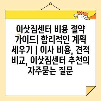 이삿짐센터 비용 절약 가이드| 합리적인 계획 세우기 | 이사 비용, 견적 비교, 이삿짐센터 추천