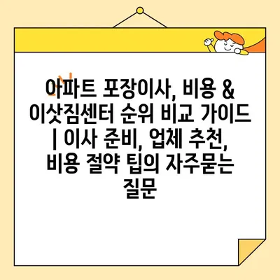 아파트 포장이사, 비용 & 이삿짐센터 순위 비교 가이드 | 이사 준비, 업체 추천, 비용 절약 팁