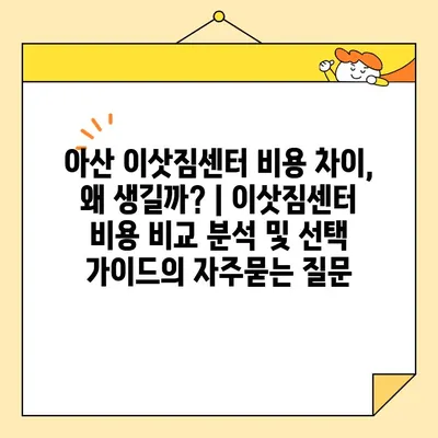 아산 이삿짐센터 비용 차이, 왜 생길까? | 이삿짐센터 비용 비교 분석 및 선택 가이드