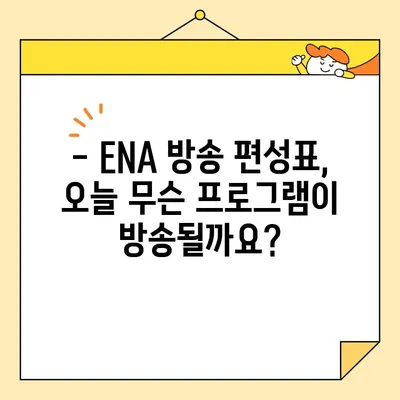 ENA 편성표 & 채널번호 확인| 전국 지역별 안내 | 실시간 방송 정보, 프로그램 시간표