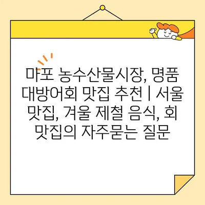 마포 농수산물시장, 명품 대방어회 맛집 추천 | 서울 맛집, 겨울 제철 음식, 회 맛집