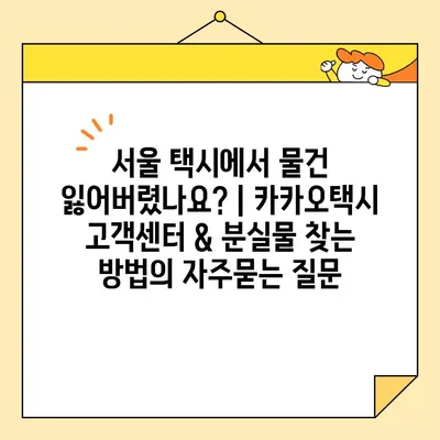 서울 택시에서 물건 잃어버렸나요? | 카카오택시 고객센터 & 분실물 찾는 방법