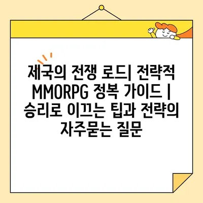 제국의 전쟁 로드| 전략적 MMORPG 정복 가이드 | 승리로 이끄는 팁과 전략