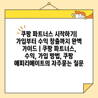쿠팡 파트너스 시작하기| 가입부터 수익 창출까지 완벽 가이드 | 쿠팡 파트너스, 수익, 가입 방법, 쿠팡 애피리에이트