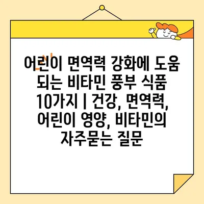 어린이 면역력 강화에 도움 되는 비타민 풍부 식품 10가지 | 건강, 면역력, 어린이 영양, 비타민