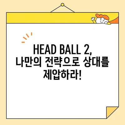 대두들의 짜릿한 승부! HEAD BALL 2 최강팀 랭킹 & 플레이 팁 | HEAD BALL 2, 축구 게임, 랭킹, 팁, 전략