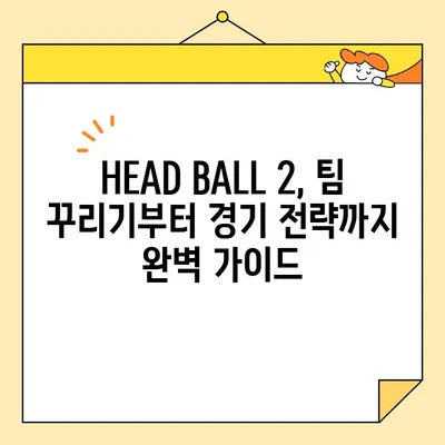 대두들의 짜릿한 승부! HEAD BALL 2 최강팀 랭킹 & 플레이 팁 | HEAD BALL 2, 축구 게임, 랭킹, 팁, 전략