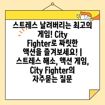 스트레스 날려버리는 최고의 게임! City Fighter로 짜릿한 액션을 즐겨보세요! | 스트레스 해소, 액션 게임, City Fighter