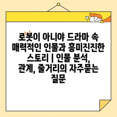 로봇이 아니야 드라마 속 매력적인 인물과 흥미진진한 스토리 | 인물 분석, 관계, 줄거리