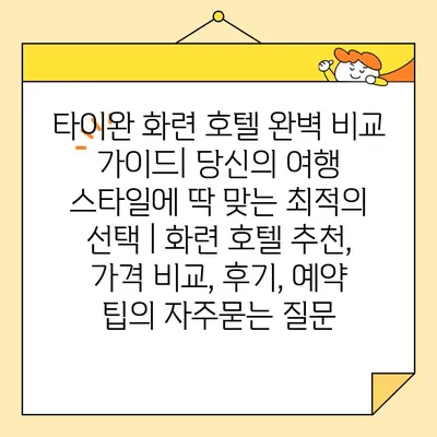 타이완 화련 호텔 완벽 비교 가이드| 당신의 여행 스타일에 딱 맞는 최적의 선택 | 화련 호텔 추천, 가격 비교, 후기, 예약 팁