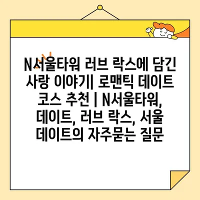 N서울타워 러브 락스에 담긴 사랑 이야기| 로맨틱 데이트 코스 추천 | N서울타워, 데이트, 러브 락스, 서울 데이트