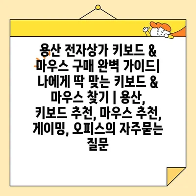 용산 전자상가 키보드 & 마우스 구매 완벽 가이드| 나에게 딱 맞는 키보드 & 마우스 찾기 | 용산, 키보드 추천, 마우스 추천, 게이밍, 오피스