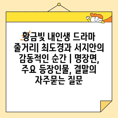 황금빛 내인생 드라마 줄거리| 최도경과 서지안의 감동적인 순간 | 명장면, 주요 등장인물, 결말