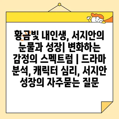 황금빛 내인생, 서지안의 눈물과 성장| 변화하는 감정의 스펙트럼 | 드라마 분석, 캐릭터 심리, 서지안 성장