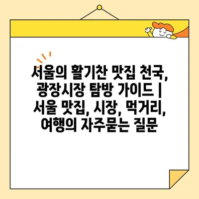 서울의 활기찬 맛집 천국, 광장시장 탐방 가이드 | 서울 맛집, 시장, 먹거리, 여행