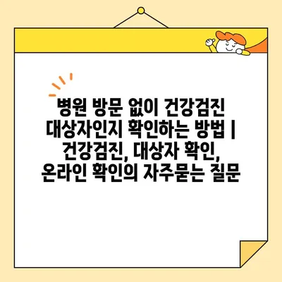 병원 방문 없이 건강검진 대상자인지 확인하는 방법 | 건강검진, 대상자 확인, 온라인 확인