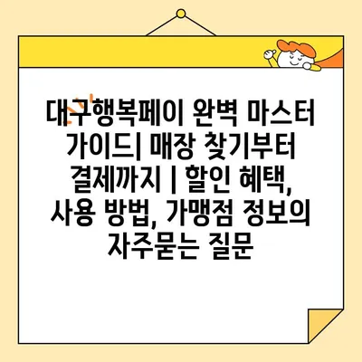 대구행복페이 완벽 마스터 가이드| 매장 찾기부터 결제까지 | 할인 혜택, 사용 방법, 가맹점 정보