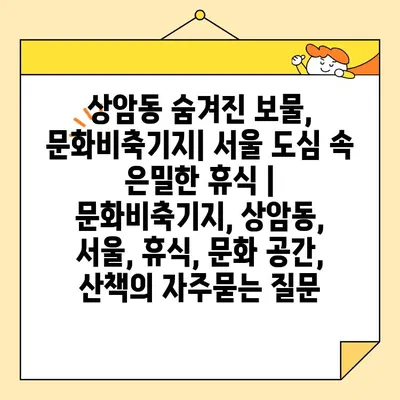 상암동 숨겨진 보물, 문화비축기지| 서울 도심 속 은밀한 휴식 | 문화비축기지, 상암동, 서울, 휴식, 문화 공간, 산책