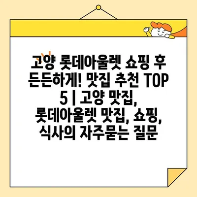 고양 롯데아울렛 쇼핑 후 든든하게! 맛집 추천 TOP 5 | 고양 맛집, 롯데아울렛 맛집, 쇼핑, 식사