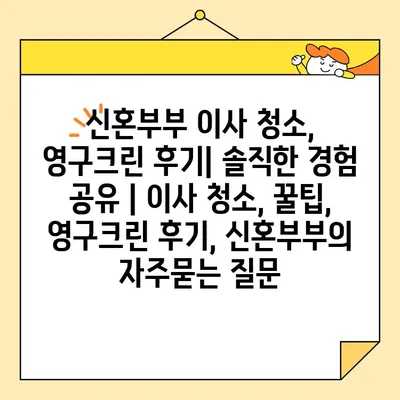 신혼부부 이사 청소, 영구크린 후기| 솔직한 경험 공유 | 이사 청소, 꿀팁, 영구크린 후기, 신혼부부