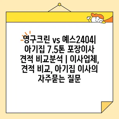 영구크린 vs 예스2404| 아기집 7.5톤 포장이사 견적 비교분석 | 이사업체, 견적 비교, 아기집 이사